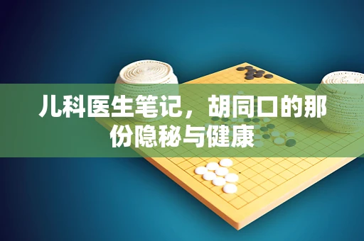 儿科医生笔记，胡同口的那份隐秘与健康