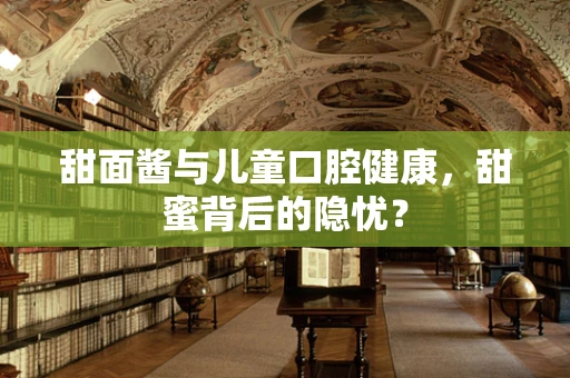 甜面酱与儿童口腔健康，甜蜜背后的隐忧？