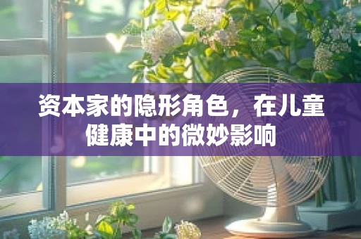 资本家的隐形角色，在儿童健康中的微妙影响