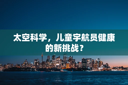 太空科学，儿童宇航员健康的新挑战？