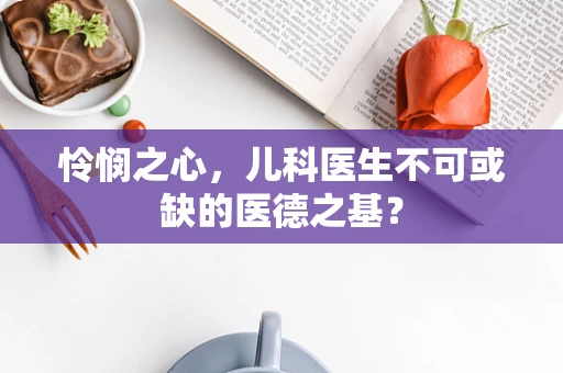 怜悯之心，儿科医生不可或缺的医德之基？