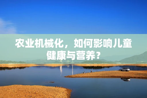 农业机械化，如何影响儿童健康与营养？