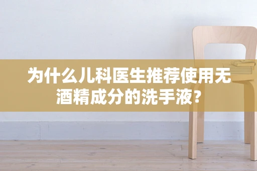 为什么儿科医生推荐使用无酒精成分的洗手液？