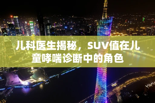 儿科医生揭秘，SUV值在儿童哮喘诊断中的角色