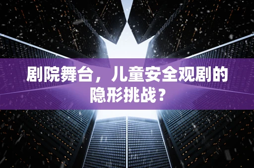剧院舞台，儿童安全观剧的隐形挑战？