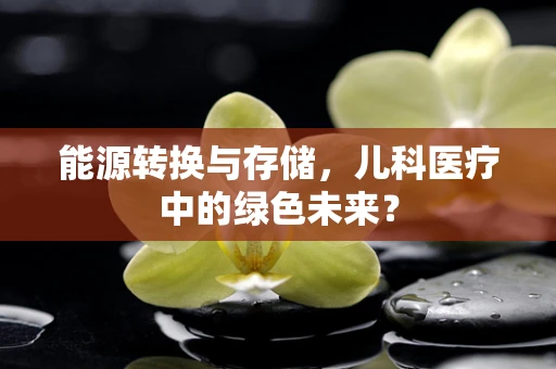 能源转换与存储，儿科医疗中的绿色未来？