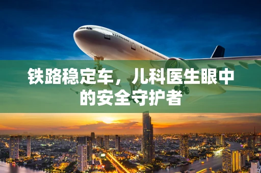 铁路稳定车，儿科医生眼中的安全守护者