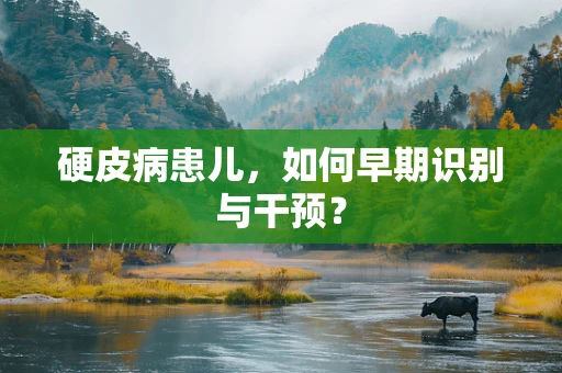 硬皮病患儿，如何早期识别与干预？