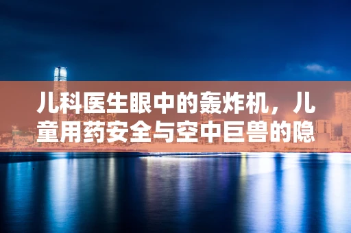 儿科医生眼中的轰炸机，儿童用药安全与空中巨兽的隐喻
