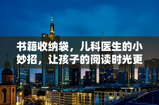 书籍收纳袋，儿科医生的小妙招，让孩子的阅读时光更整洁？