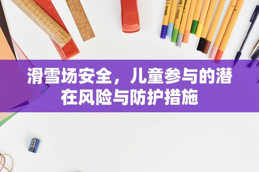 滑雪场安全，儿童参与的潜在风险与防护措施