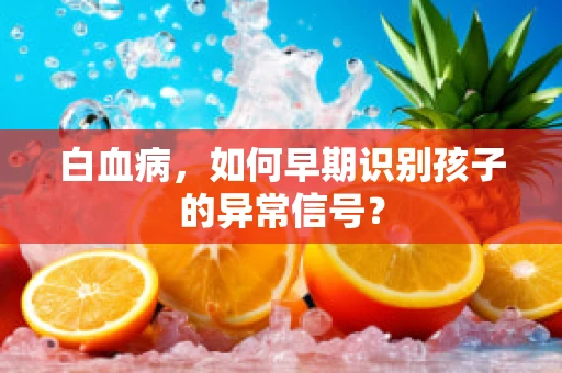 白血病，如何早期识别孩子的异常信号？