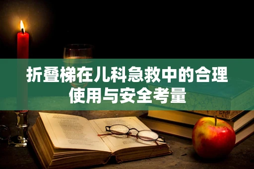 折叠梯在儿科急救中的合理使用与安全考量