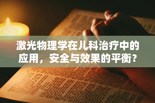 激光物理学在儿科治疗中的应用，安全与效果的平衡？