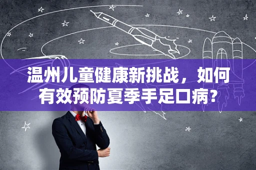 温州儿童健康新挑战，如何有效预防夏季手足口病？