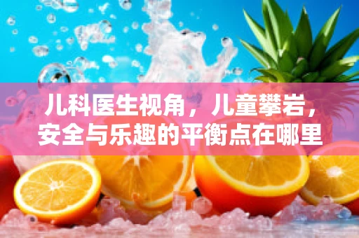 儿科医生视角，儿童攀岩，安全与乐趣的平衡点在哪里？