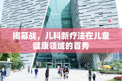揭幕战，儿科新疗法在儿童健康领域的首秀