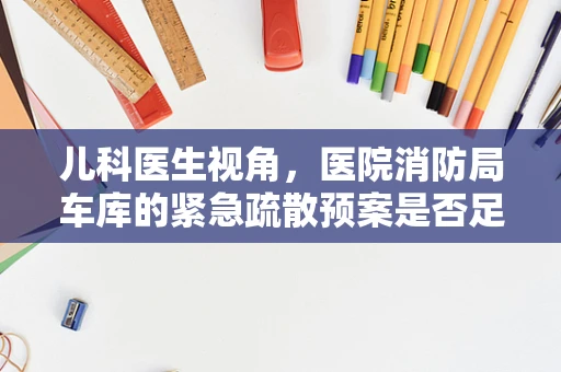儿科医生视角，医院消防局车库的紧急疏散预案是否足够儿童友好？