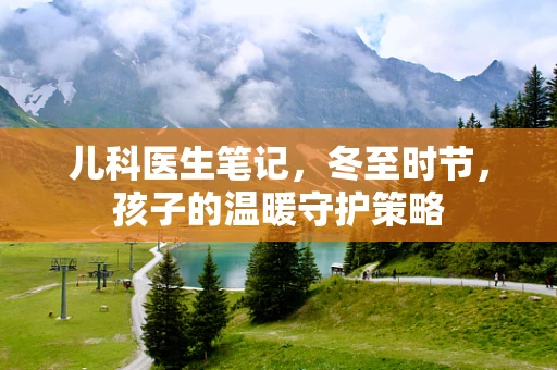 儿科医生笔记，冬至时节，孩子的温暖守护策略