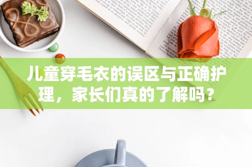 儿童穿毛衣的误区与正确护理，家长们真的了解吗？