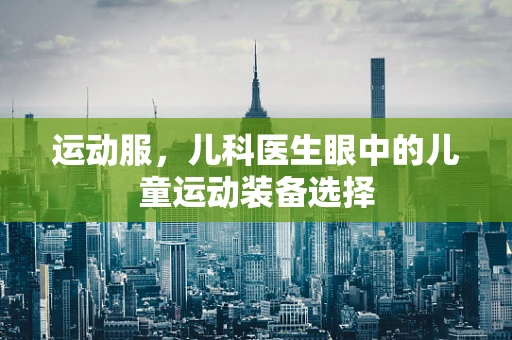 运动服，儿科医生眼中的儿童运动装备选择