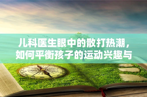 儿科医生眼中的散打热潮，如何平衡孩子的运动兴趣与安全？