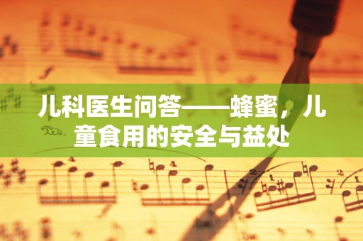 儿科医生问答——蜂蜜，儿童食用的安全与益处