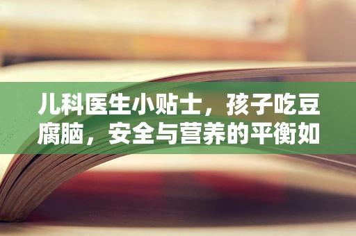 儿科医生小贴士，孩子吃豆腐脑，安全与营养的平衡如何把握？