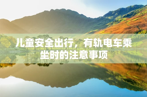 儿童安全出行，有轨电车乘坐时的注意事项