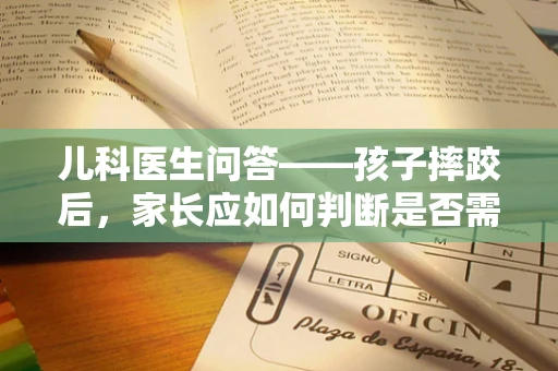儿科医生问答——孩子摔跤后，家长应如何判断是否需要就医？