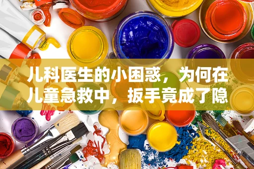 儿科医生的小困惑，为何在儿童急救中，扳手竟成了隐形英雄？