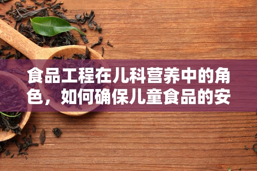 食品工程在儿科营养中的角色，如何确保儿童食品的安全与营养？