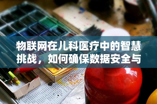 物联网在儿科医疗中的智慧挑战，如何确保数据安全与隐私？