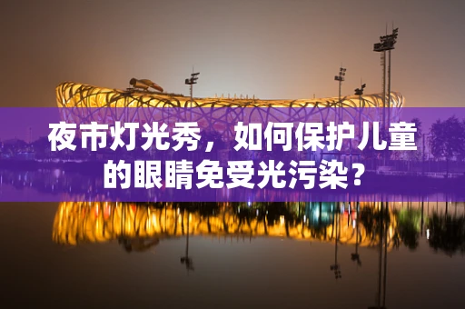 夜市灯光秀，如何保护儿童的眼睛免受光污染？