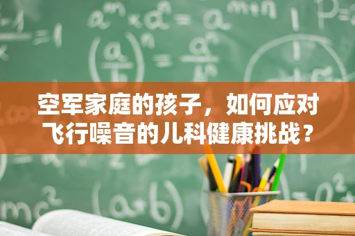 空军家庭的孩子，如何应对飞行噪音的儿科健康挑战？
