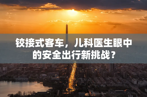 铰接式客车，儿科医生眼中的安全出行新挑战？