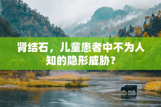 肾结石，儿童患者中不为人知的隐形威胁？