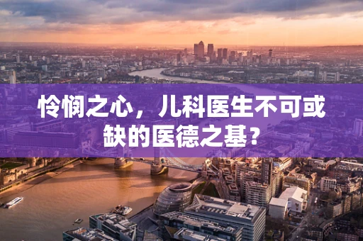 怜悯之心，儿科医生不可或缺的医德之基？
