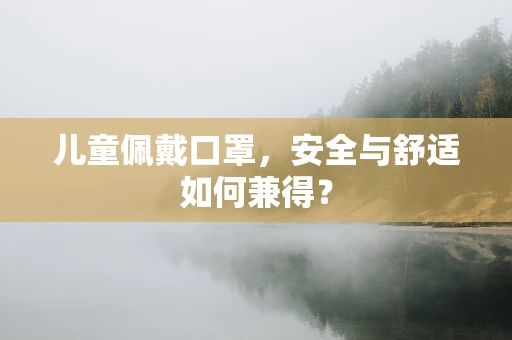 儿童佩戴口罩，安全与舒适如何兼得？
