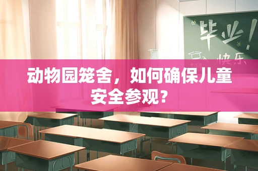 动物园笼舍，如何确保儿童安全参观？