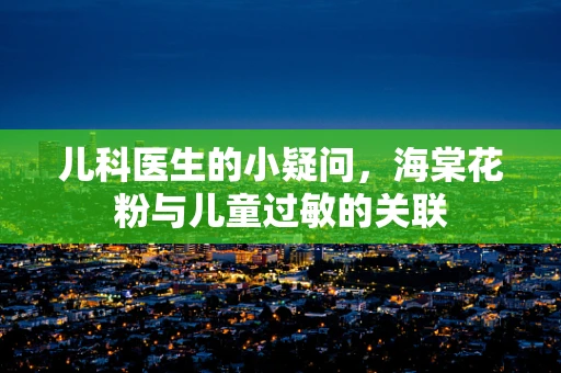 儿科医生的小疑问，海棠花粉与儿童过敏的关联