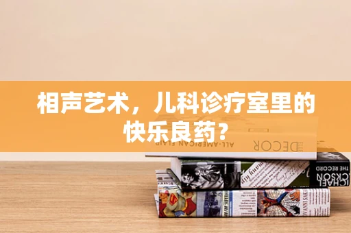 相声艺术，儿科诊疗室里的快乐良药？