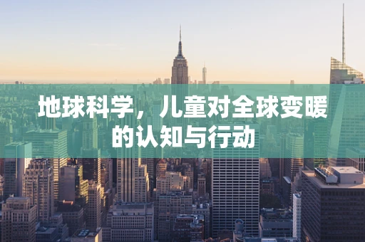 地球科学，儿童对全球变暖的认知与行动