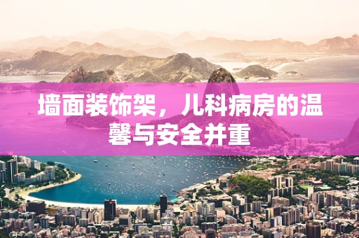 墙面装饰架，儿科病房的温馨与安全并重