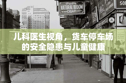 儿科医生视角，货车停车场的安全隐患与儿童健康