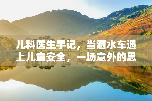 儿科医生手记，当洒水车遇上儿童安全，一场意外的思考