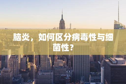 脑炎，如何区分病毒性与细菌性？