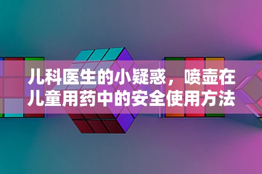 儿科医生的小疑惑，喷壶在儿童用药中的安全使用方法
