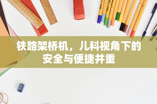 铁路架桥机，儿科视角下的安全与便捷并重