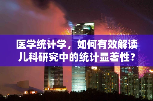 医学统计学，如何有效解读儿科研究中的统计显著性？